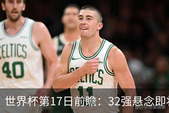 世界杯第17日前瞻：32强悬念即将全部揭晓 39岁超巨争创神迹