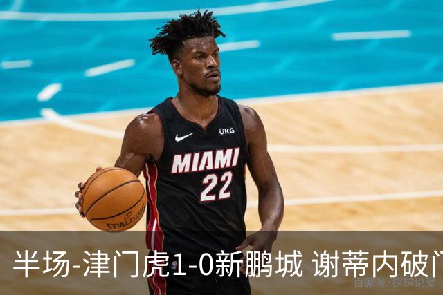 半场-津门虎1-0新鹏城 谢蒂内破门巴顿长传送助攻戴伟浚伤退