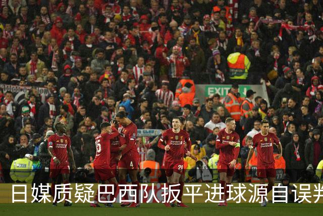 日媒质疑巴西队扳平进球源自误判 本应获得角球却变门球